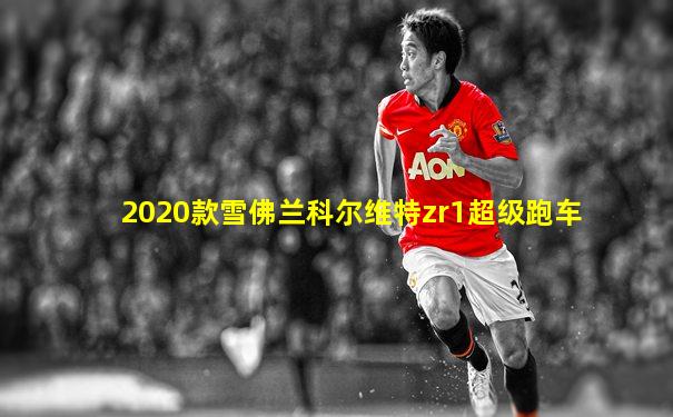 2020款雪佛兰科尔维特zr1超级跑车