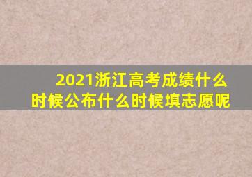 2021浙江高考成绩什么时候公布什么时候填志愿呢