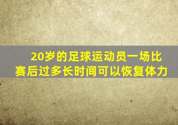 20岁的足球运动员一场比赛后过多长时间可以恢复体力