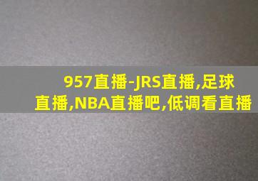 957直播-JRS直播,足球直播,NBA直播吧,低调看直播