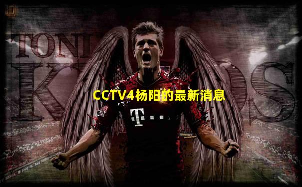 CCTV4杨阳的最新消息