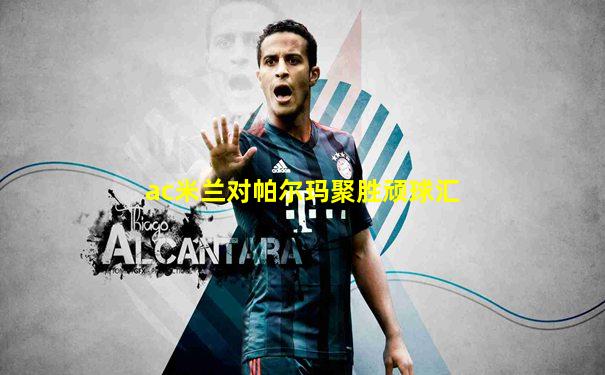 ac米兰对帕尔玛聚胜顽球汇