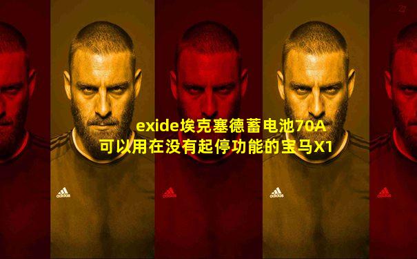 exide埃克塞德蓄电池70A可以用在没有起停功能的宝马X1