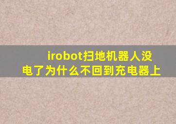 irobot扫地机器人没电了为什么不回到充电器上