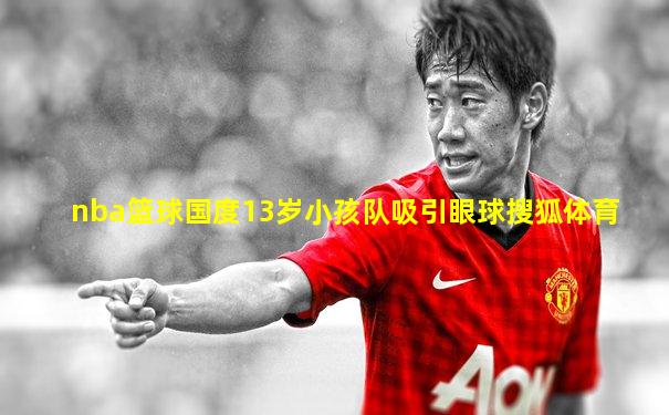 nba篮球国度13岁小孩队吸引眼球搜狐体育