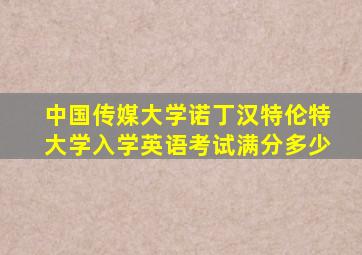 中国传媒大学诺丁汉特伦特大学入学英语考试满分多少