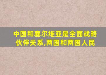 中国和塞尔维亚是全面战略伙伴关系,两国和两国人民