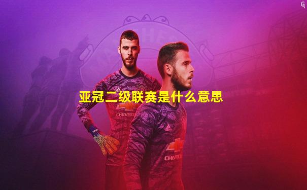 亚冠二级联赛是什么意思