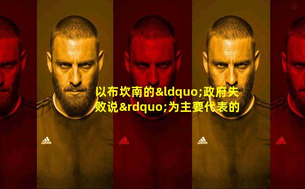以布坎南的“政府失败说”为主要代表的理论是