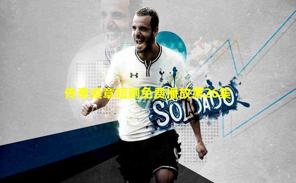 传奇续章短剧免费播放第26集