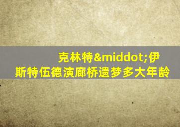 克林特·伊斯特伍德演廊桥遗梦多大年龄