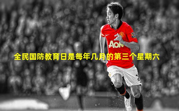 全民国防教育日是每年几月的第三个星期六