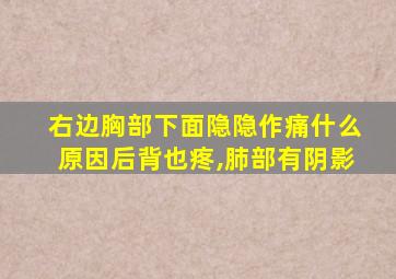 右边胸部下面隐隐作痛什么原因后背也疼,肺部有阴影