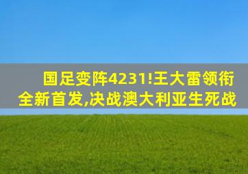 国足变阵4231!王大雷领衔全新首发,决战澳大利亚生死战