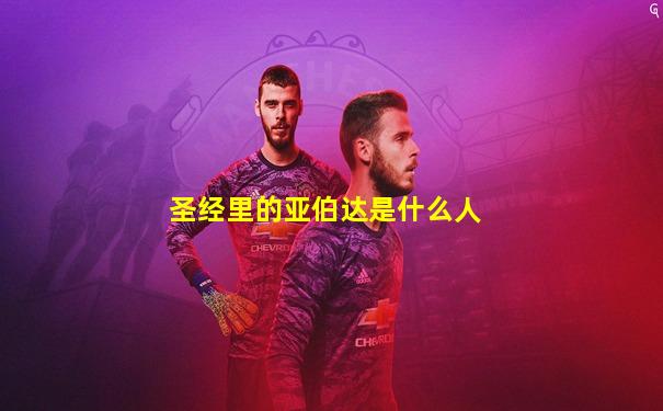 圣经里的亚伯达是什么人