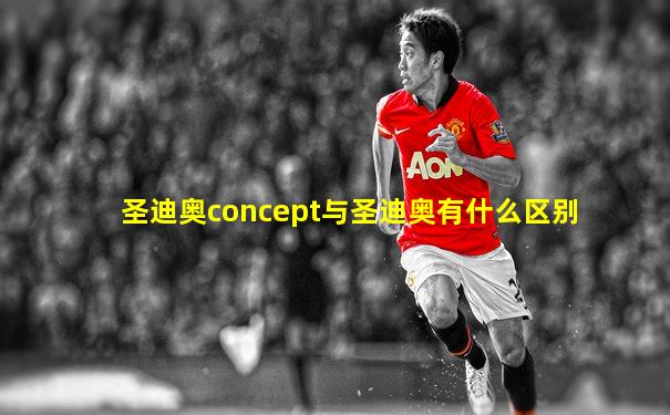 圣迪奥concept与圣迪奥有什么区别