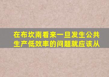 在布坎南看来一旦发生公共生产低效率的问题就应该从