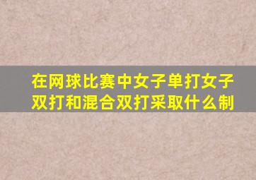 在网球比赛中女子单打女子双打和混合双打采取什么制
