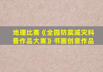 地理比赛《全园防震减灾科普作品大赛》书画创意作品