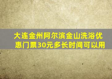 大连金州阿尔滨金山洗浴优惠门票30元多长时间可以用