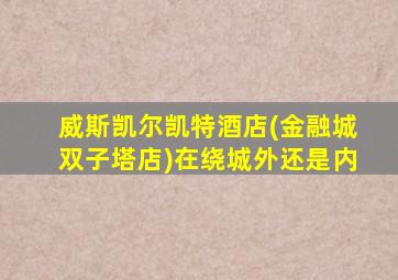 威斯凯尔凯特酒店(金融城双子塔店)在绕城外还是内