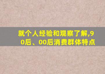 就个人经验和观察了解,90后、00后消费群体特点