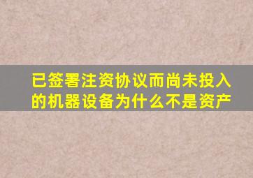 已签署注资协议而尚未投入的机器设备为什么不是资产