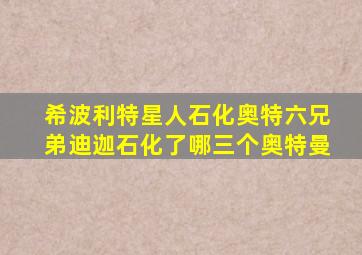 希波利特星人石化奥特六兄弟迪迦石化了哪三个奥特曼