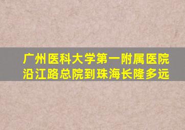 广州医科大学第一附属医院沿江路总院到珠海长隆多远