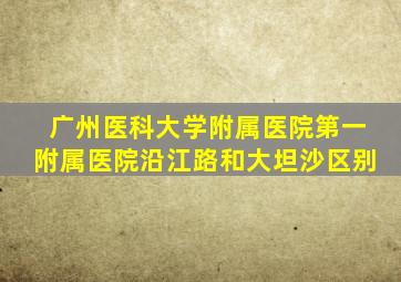 广州医科大学附属医院第一附属医院沿江路和大坦沙区别