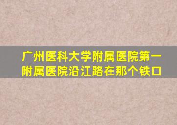 广州医科大学附属医院第一附属医院沿江路在那个铁口