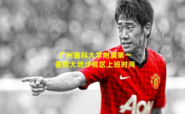 广州医科大学附属第一医院大坦沙院区上班时间