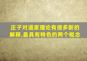 庄子对道家理论有很多新的解释,最具有特色的两个概念