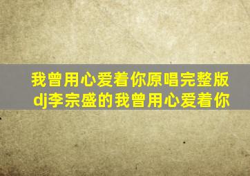 我曾用心爱着你原唱完整版dj李宗盛的我曾用心爱着你