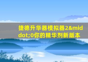 捷德升华器模拟器2·0你的精华剂新版本