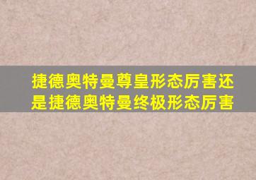 捷德奥特曼尊皇形态厉害还是捷德奥特曼终极形态厉害