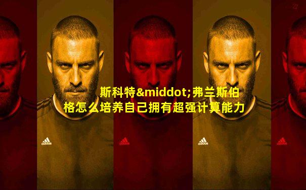 斯科特·弗兰斯伯格怎么培养自己拥有超强计算能力的