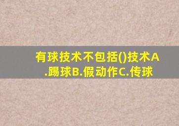 有球技术不包括()技术A.踢球B.假动作C.传球