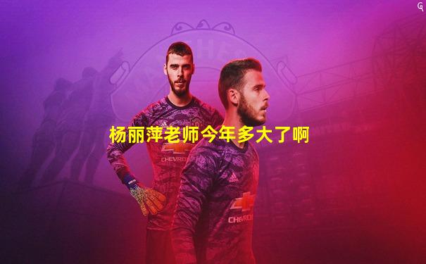 杨丽萍老师今年多大了啊