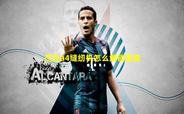 杰克a4缝纫机怎么解锁速度