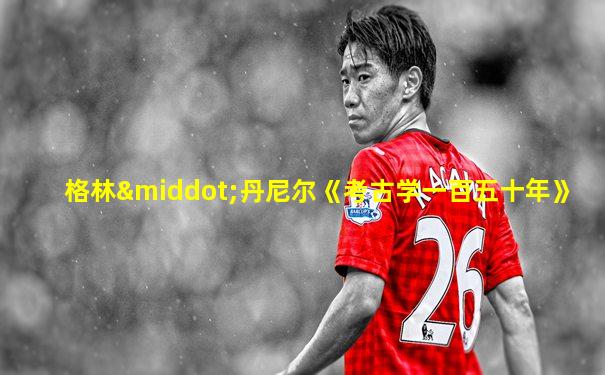 格林·丹尼尔《考古学一百五十年》