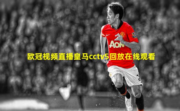 欧冠视频直播皇马cctv5回放在线观看