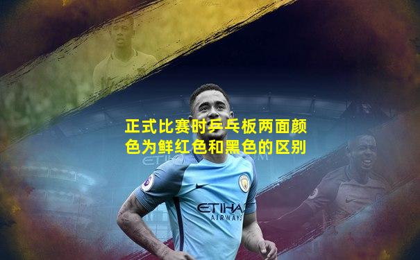 正式比赛时乒乓板两面颜色为鲜红色和黑色的区别