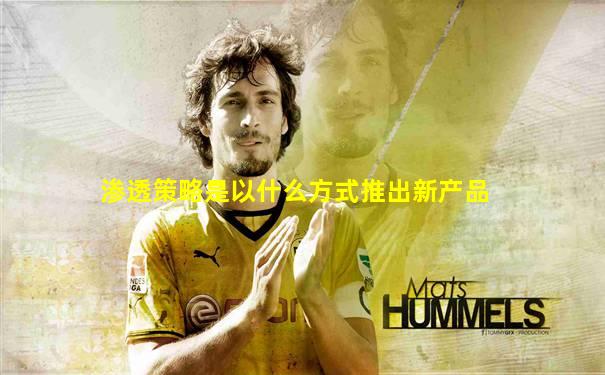 渗透策略是以什么方式推出新产品
