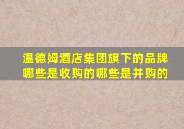 温德姆酒店集团旗下的品牌哪些是收购的哪些是并购的
