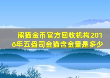 熊猫金币官方回收机构2016年五盎司金猫含金量是多少