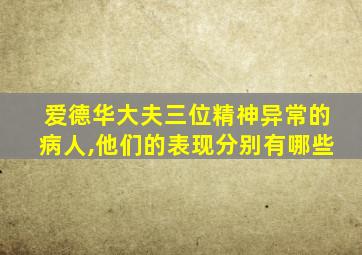 爱德华大夫三位精神异常的病人,他们的表现分别有哪些