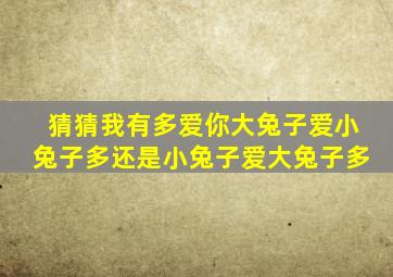 猜猜我有多爱你大兔子爱小兔子多还是小兔子爱大兔子多