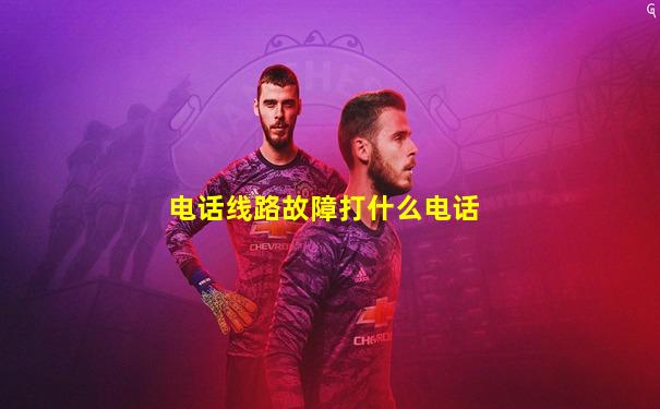 电话线路故障打什么电话