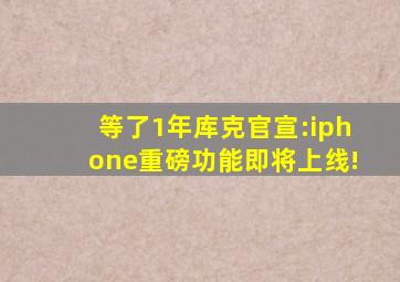 等了1年库克官宣:iphone重磅功能即将上线!